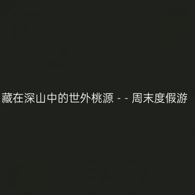 藏在深山中的世外桃源 - - 周末度假游